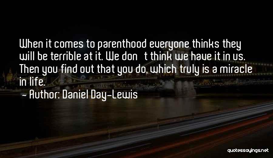Daniel Day-Lewis Quotes: When It Comes To Parenthood Everyone Thinks They Will Be Terrible At It. We Don't Think We Have It In