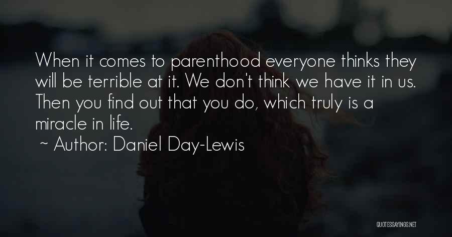 Daniel Day-Lewis Quotes: When It Comes To Parenthood Everyone Thinks They Will Be Terrible At It. We Don't Think We Have It In