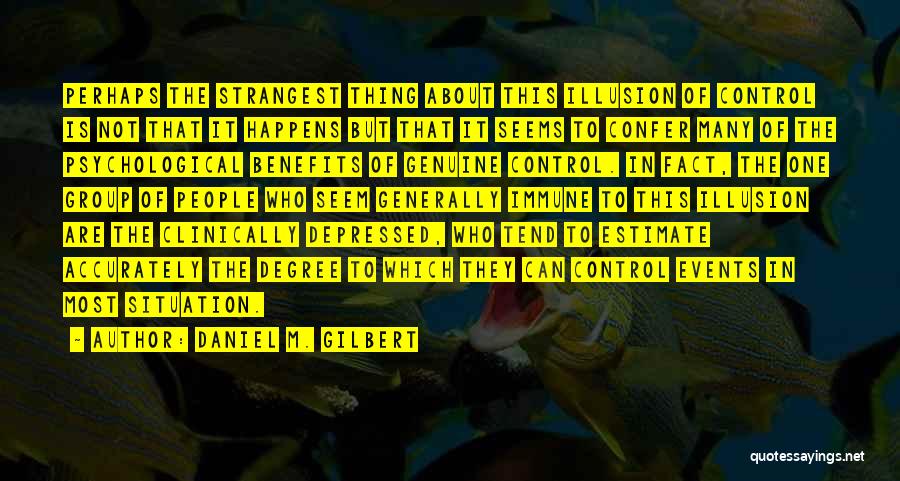 Daniel M. Gilbert Quotes: Perhaps The Strangest Thing About This Illusion Of Control Is Not That It Happens But That It Seems To Confer