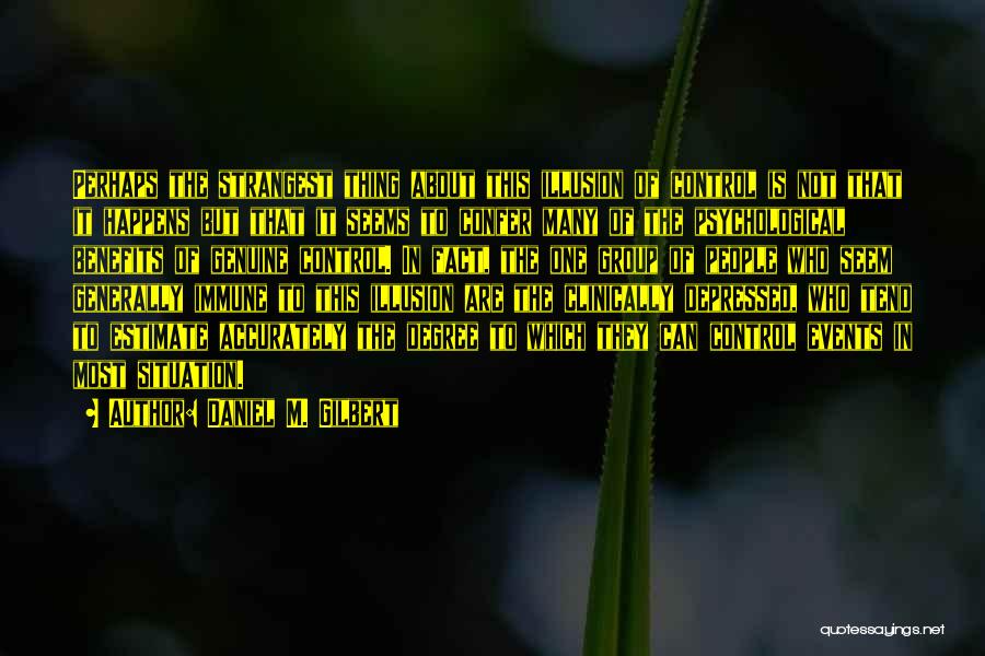 Daniel M. Gilbert Quotes: Perhaps The Strangest Thing About This Illusion Of Control Is Not That It Happens But That It Seems To Confer
