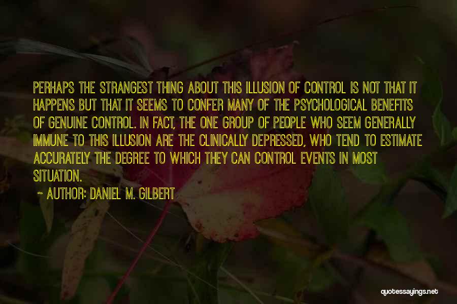 Daniel M. Gilbert Quotes: Perhaps The Strangest Thing About This Illusion Of Control Is Not That It Happens But That It Seems To Confer