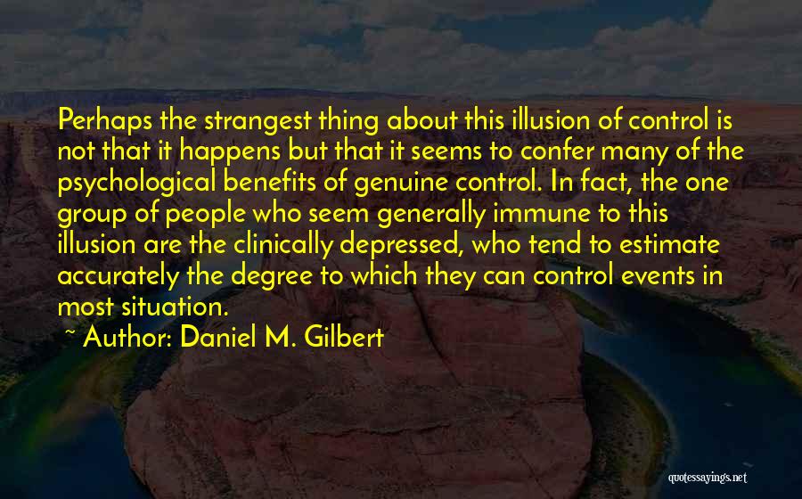Daniel M. Gilbert Quotes: Perhaps The Strangest Thing About This Illusion Of Control Is Not That It Happens But That It Seems To Confer
