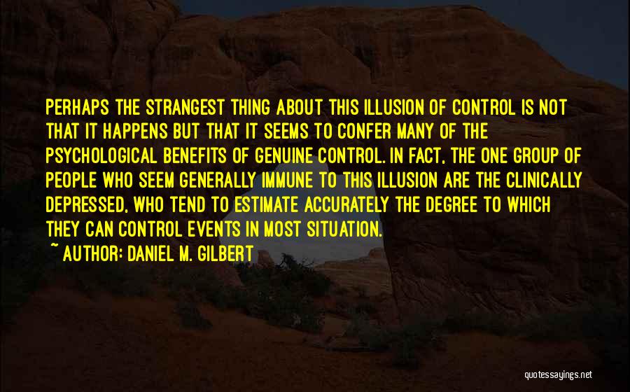 Daniel M. Gilbert Quotes: Perhaps The Strangest Thing About This Illusion Of Control Is Not That It Happens But That It Seems To Confer