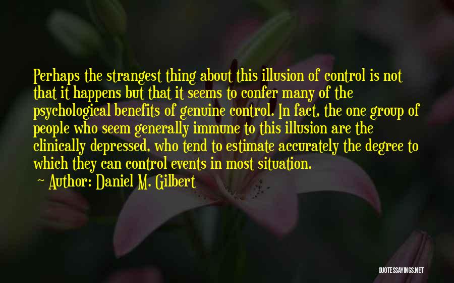 Daniel M. Gilbert Quotes: Perhaps The Strangest Thing About This Illusion Of Control Is Not That It Happens But That It Seems To Confer