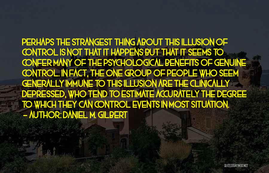 Daniel M. Gilbert Quotes: Perhaps The Strangest Thing About This Illusion Of Control Is Not That It Happens But That It Seems To Confer