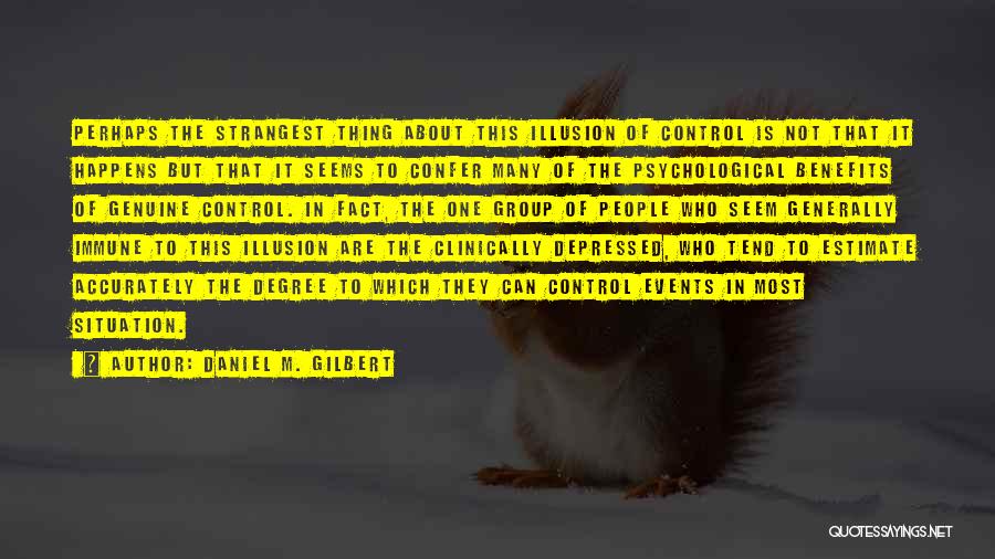 Daniel M. Gilbert Quotes: Perhaps The Strangest Thing About This Illusion Of Control Is Not That It Happens But That It Seems To Confer