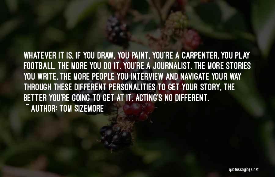 Tom Sizemore Quotes: Whatever It Is, If You Draw, You Paint, You're A Carpenter, You Play Football, The More You Do It, You're