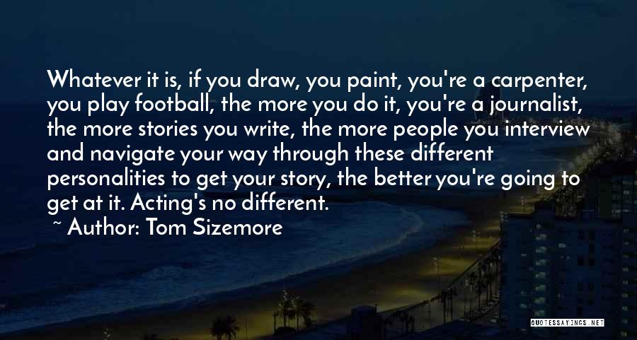 Tom Sizemore Quotes: Whatever It Is, If You Draw, You Paint, You're A Carpenter, You Play Football, The More You Do It, You're