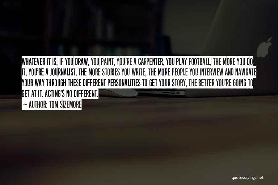 Tom Sizemore Quotes: Whatever It Is, If You Draw, You Paint, You're A Carpenter, You Play Football, The More You Do It, You're