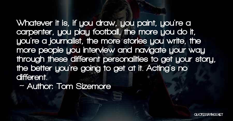 Tom Sizemore Quotes: Whatever It Is, If You Draw, You Paint, You're A Carpenter, You Play Football, The More You Do It, You're