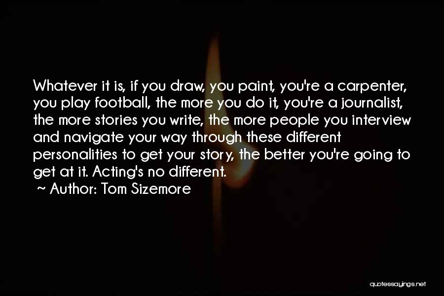 Tom Sizemore Quotes: Whatever It Is, If You Draw, You Paint, You're A Carpenter, You Play Football, The More You Do It, You're