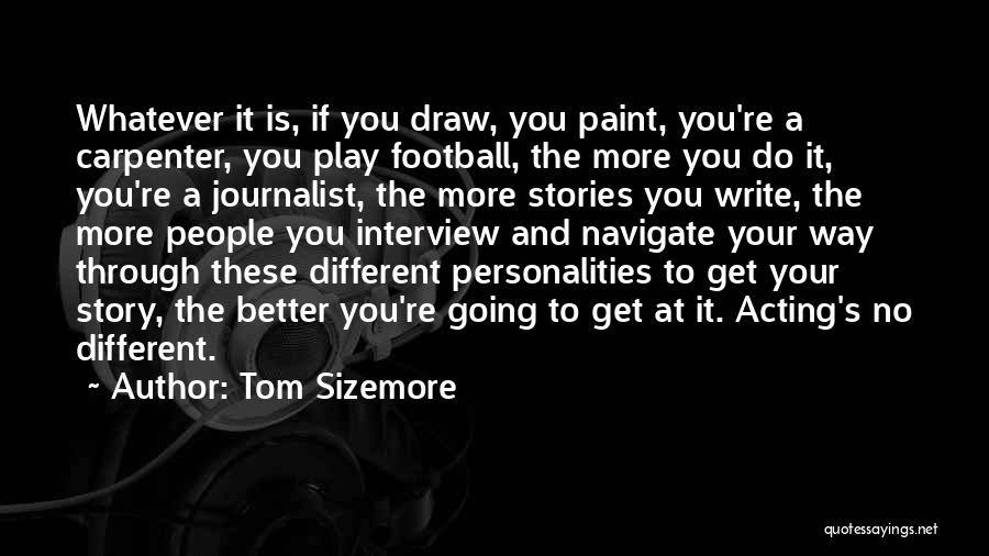 Tom Sizemore Quotes: Whatever It Is, If You Draw, You Paint, You're A Carpenter, You Play Football, The More You Do It, You're