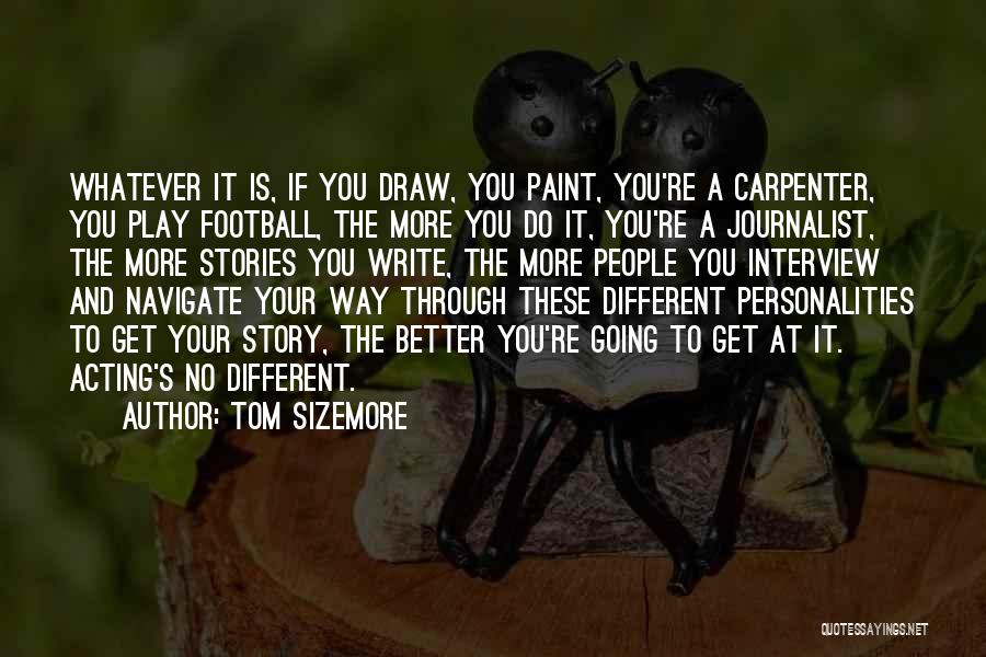 Tom Sizemore Quotes: Whatever It Is, If You Draw, You Paint, You're A Carpenter, You Play Football, The More You Do It, You're
