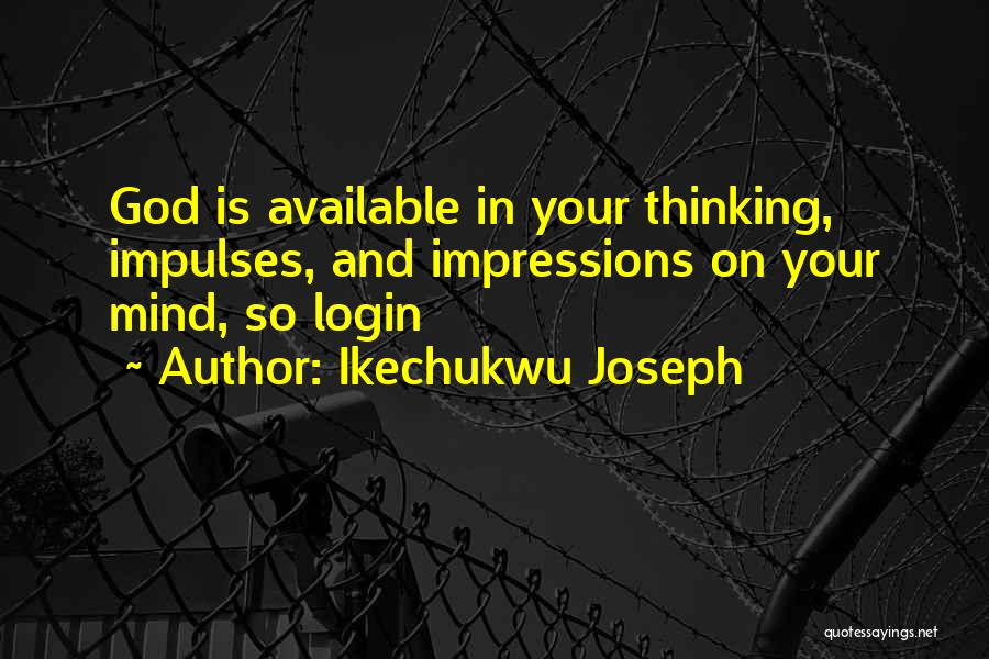 Ikechukwu Joseph Quotes: God Is Available In Your Thinking, Impulses, And Impressions On Your Mind, So Login