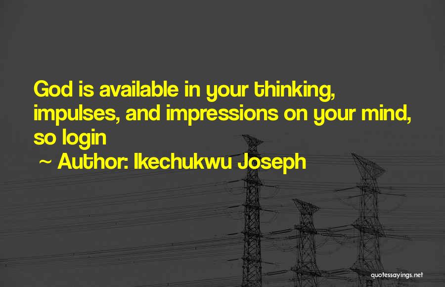 Ikechukwu Joseph Quotes: God Is Available In Your Thinking, Impulses, And Impressions On Your Mind, So Login