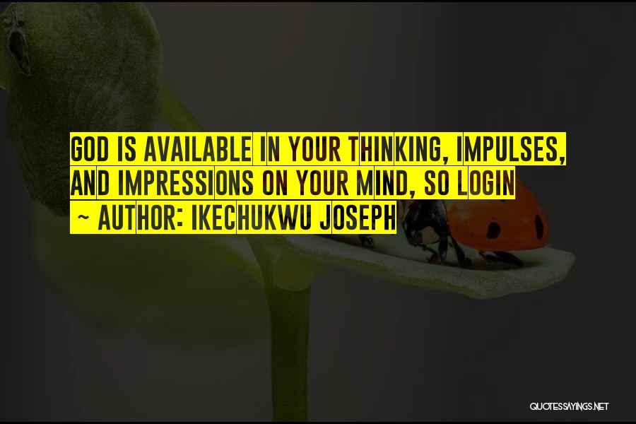 Ikechukwu Joseph Quotes: God Is Available In Your Thinking, Impulses, And Impressions On Your Mind, So Login