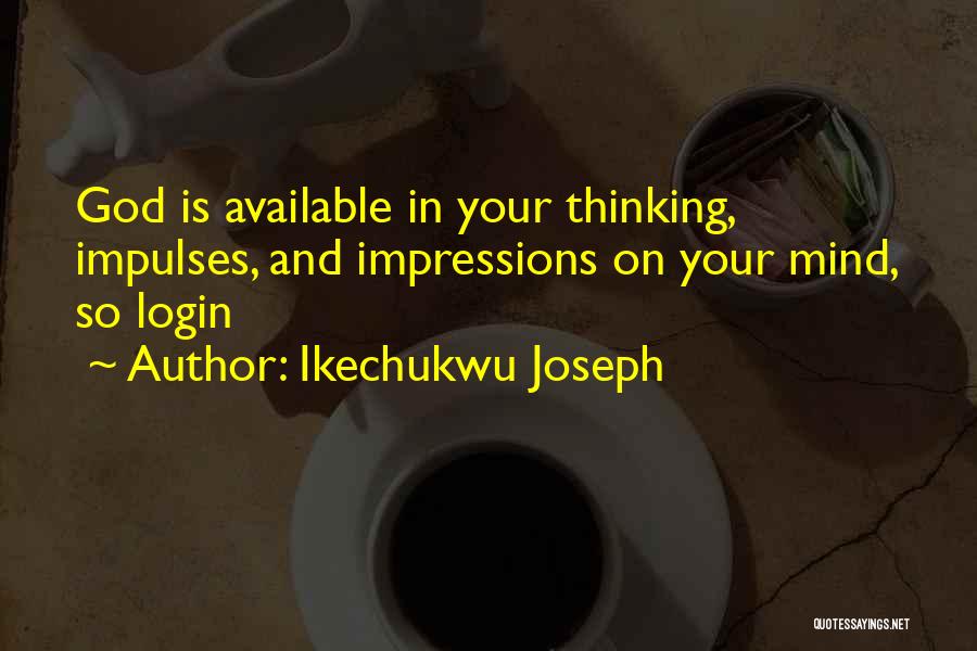Ikechukwu Joseph Quotes: God Is Available In Your Thinking, Impulses, And Impressions On Your Mind, So Login