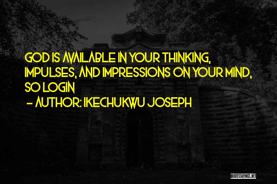 Ikechukwu Joseph Quotes: God Is Available In Your Thinking, Impulses, And Impressions On Your Mind, So Login