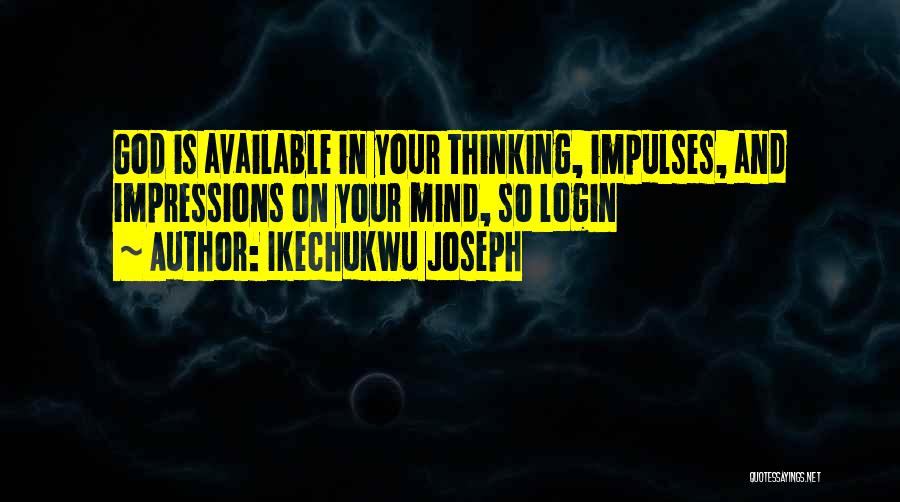 Ikechukwu Joseph Quotes: God Is Available In Your Thinking, Impulses, And Impressions On Your Mind, So Login