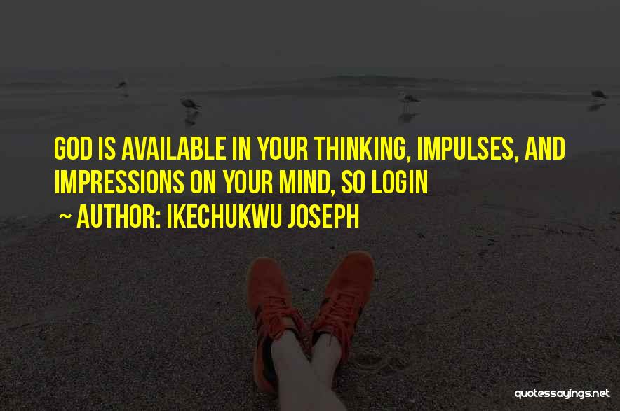 Ikechukwu Joseph Quotes: God Is Available In Your Thinking, Impulses, And Impressions On Your Mind, So Login