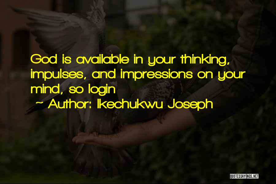Ikechukwu Joseph Quotes: God Is Available In Your Thinking, Impulses, And Impressions On Your Mind, So Login