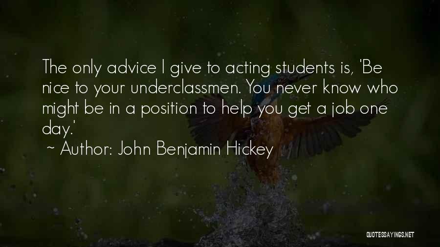 John Benjamin Hickey Quotes: The Only Advice I Give To Acting Students Is, 'be Nice To Your Underclassmen. You Never Know Who Might Be