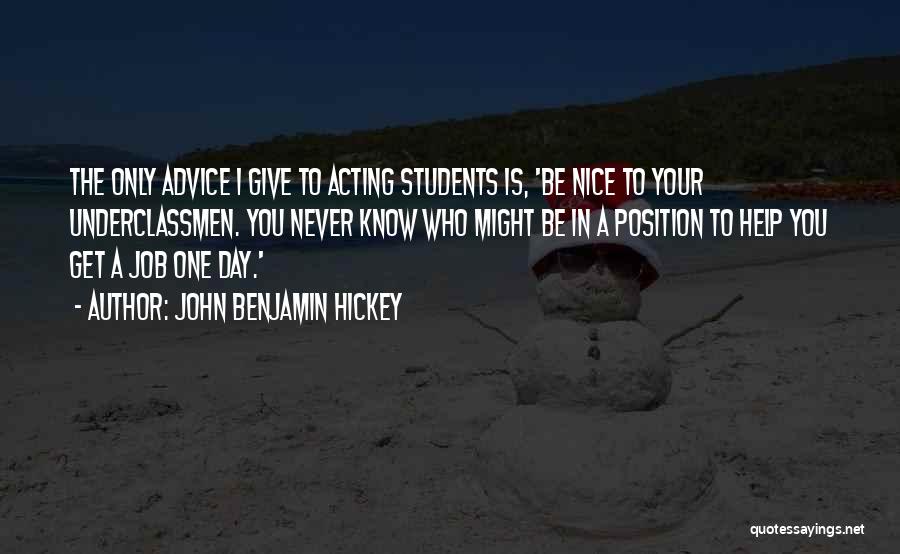 John Benjamin Hickey Quotes: The Only Advice I Give To Acting Students Is, 'be Nice To Your Underclassmen. You Never Know Who Might Be