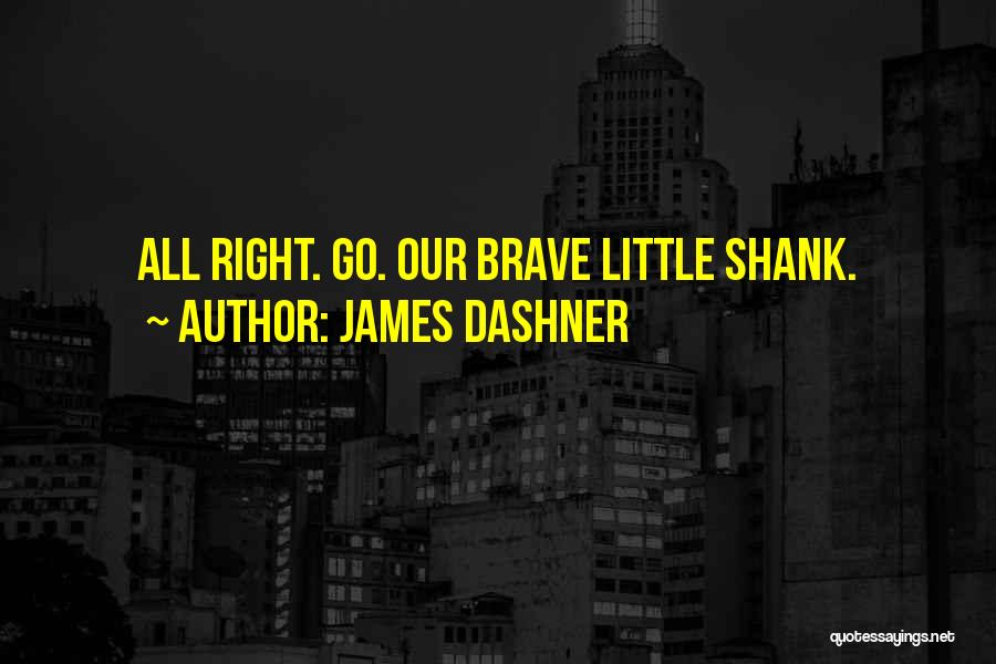 James Dashner Quotes: All Right. Go. Our Brave Little Shank.