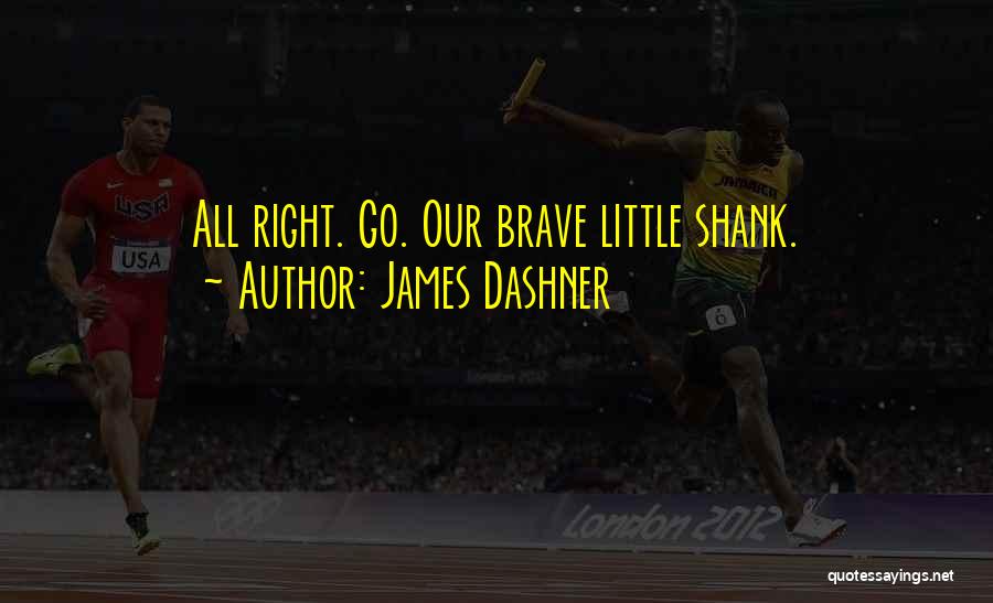 James Dashner Quotes: All Right. Go. Our Brave Little Shank.