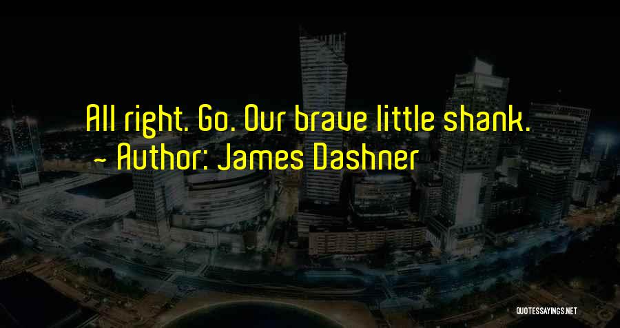 James Dashner Quotes: All Right. Go. Our Brave Little Shank.