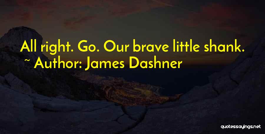 James Dashner Quotes: All Right. Go. Our Brave Little Shank.