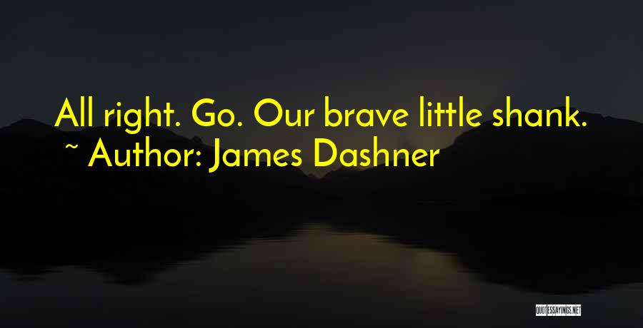 James Dashner Quotes: All Right. Go. Our Brave Little Shank.