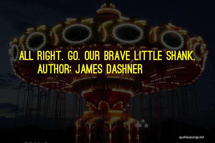 James Dashner Quotes: All Right. Go. Our Brave Little Shank.