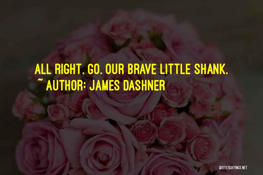 James Dashner Quotes: All Right. Go. Our Brave Little Shank.