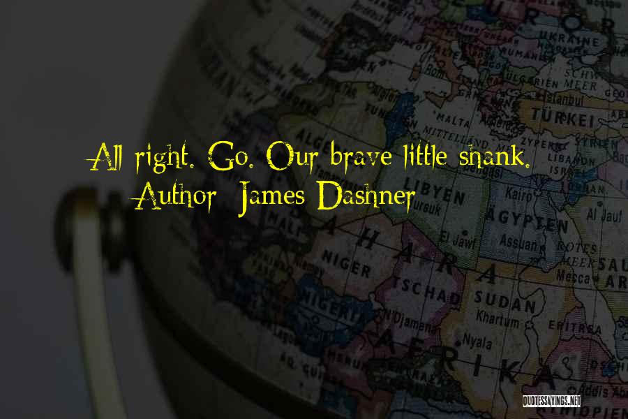 James Dashner Quotes: All Right. Go. Our Brave Little Shank.