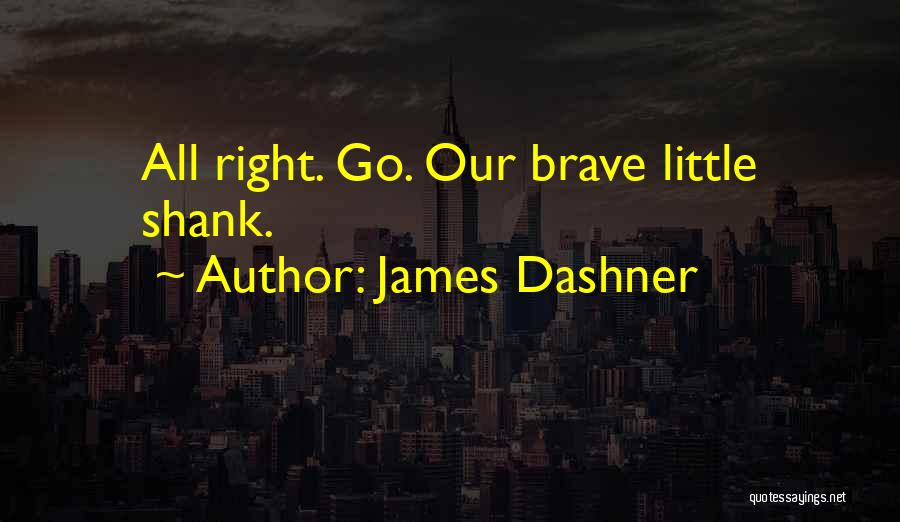 James Dashner Quotes: All Right. Go. Our Brave Little Shank.
