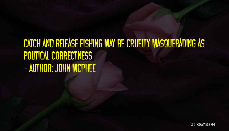 John McPhee Quotes: Catch And Release Fishing May Be Cruelty Masquerading As Political Correctness