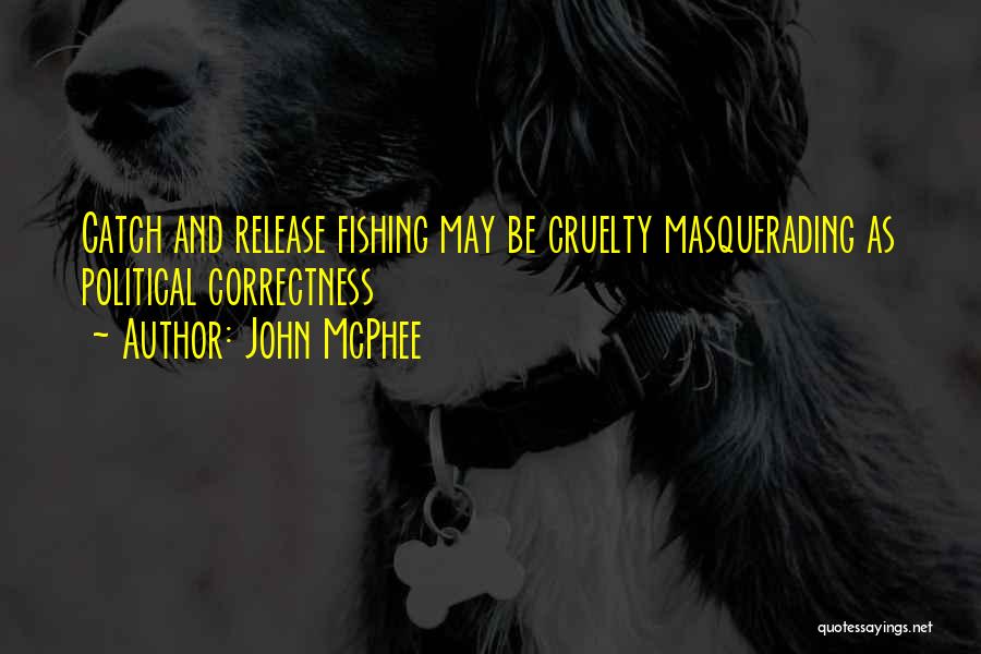 John McPhee Quotes: Catch And Release Fishing May Be Cruelty Masquerading As Political Correctness