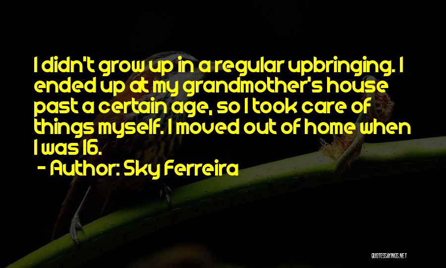 Sky Ferreira Quotes: I Didn't Grow Up In A Regular Upbringing. I Ended Up At My Grandmother's House Past A Certain Age, So