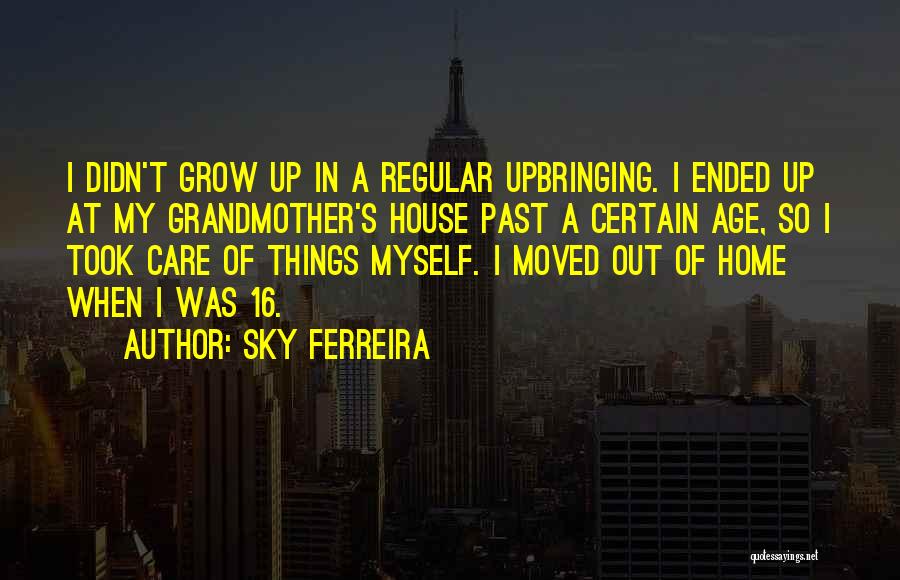 Sky Ferreira Quotes: I Didn't Grow Up In A Regular Upbringing. I Ended Up At My Grandmother's House Past A Certain Age, So