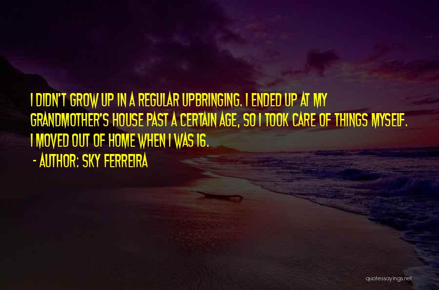 Sky Ferreira Quotes: I Didn't Grow Up In A Regular Upbringing. I Ended Up At My Grandmother's House Past A Certain Age, So