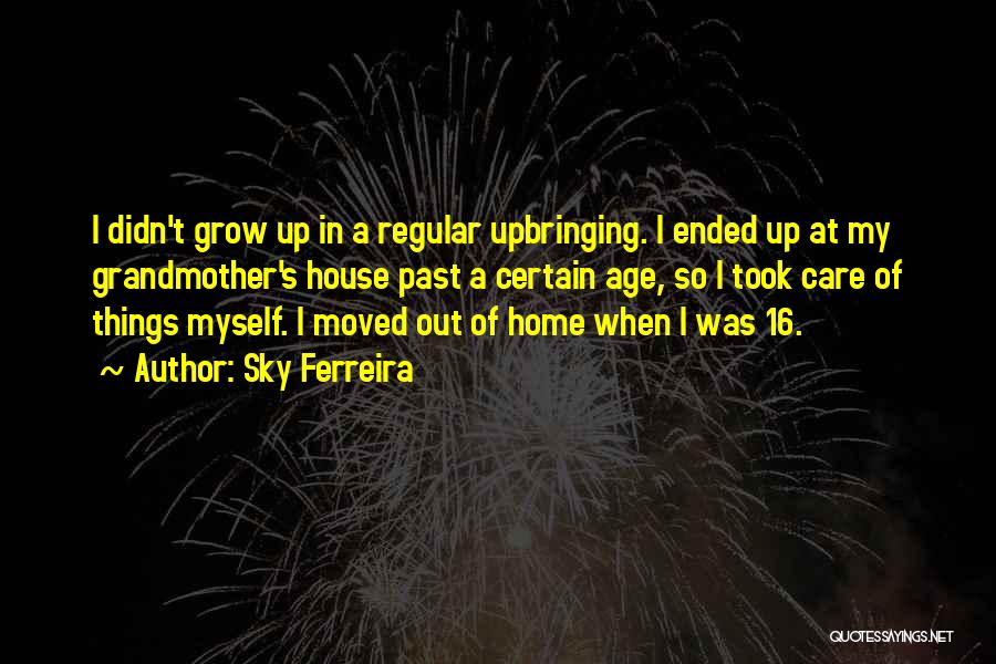 Sky Ferreira Quotes: I Didn't Grow Up In A Regular Upbringing. I Ended Up At My Grandmother's House Past A Certain Age, So
