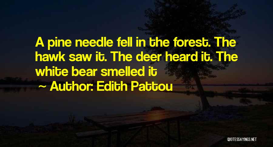 Edith Pattou Quotes: A Pine Needle Fell In The Forest. The Hawk Saw It. The Deer Heard It. The White Bear Smelled It
