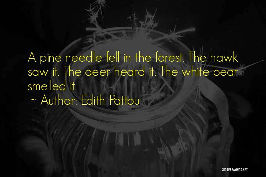 Edith Pattou Quotes: A Pine Needle Fell In The Forest. The Hawk Saw It. The Deer Heard It. The White Bear Smelled It