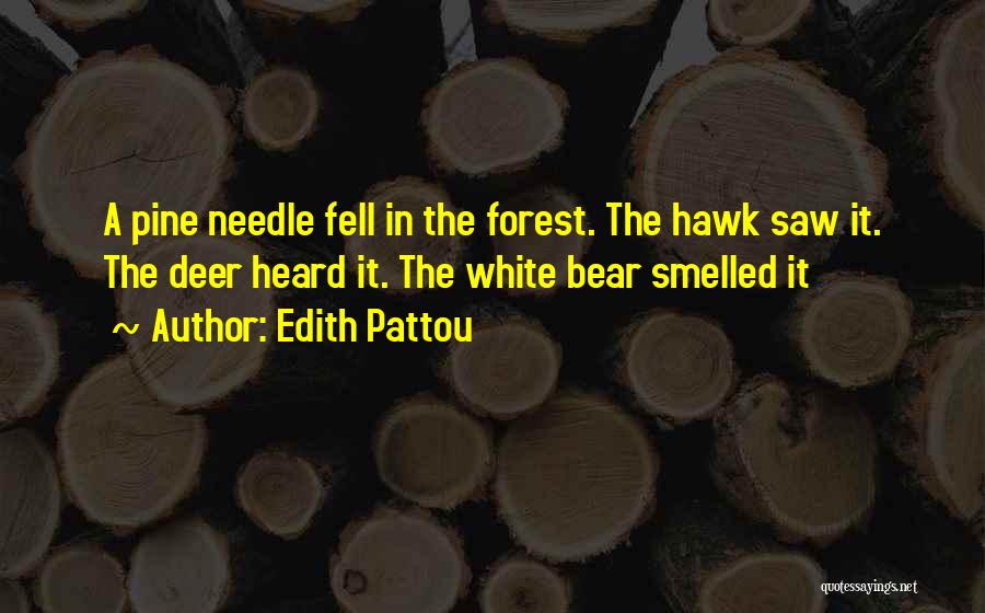 Edith Pattou Quotes: A Pine Needle Fell In The Forest. The Hawk Saw It. The Deer Heard It. The White Bear Smelled It