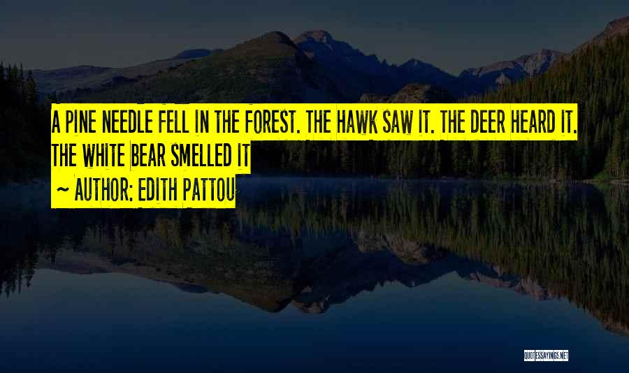 Edith Pattou Quotes: A Pine Needle Fell In The Forest. The Hawk Saw It. The Deer Heard It. The White Bear Smelled It