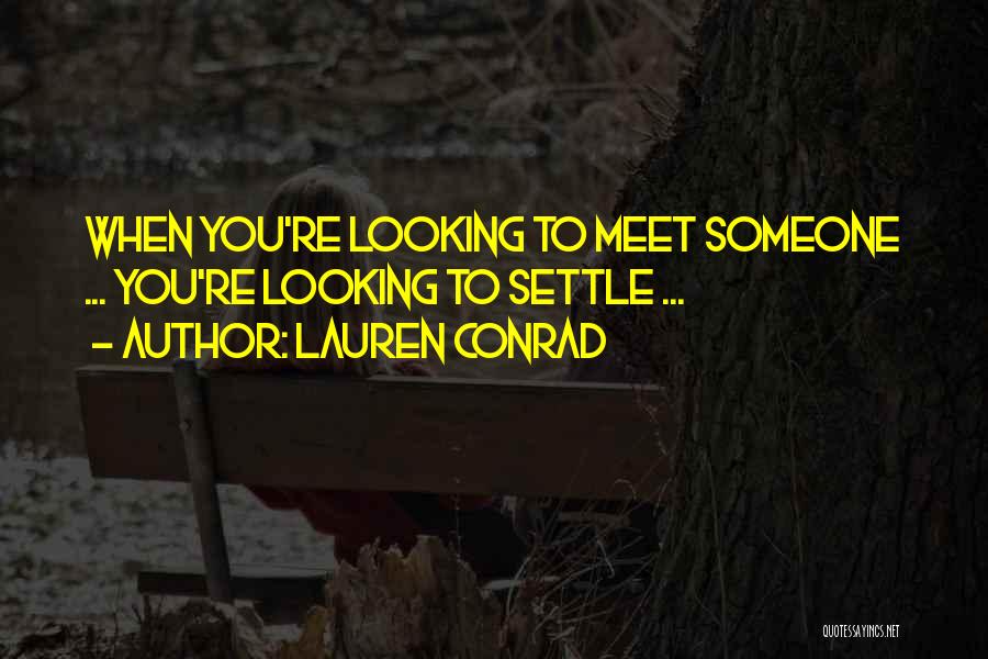 Lauren Conrad Quotes: When You're Looking To Meet Someone ... You're Looking To Settle ...