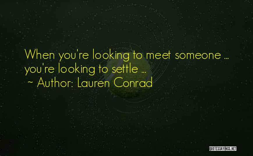 Lauren Conrad Quotes: When You're Looking To Meet Someone ... You're Looking To Settle ...