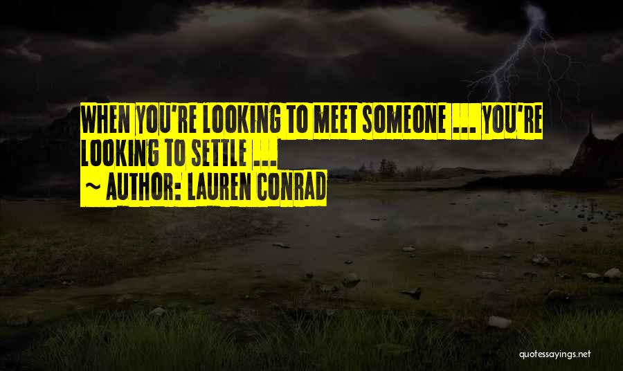 Lauren Conrad Quotes: When You're Looking To Meet Someone ... You're Looking To Settle ...