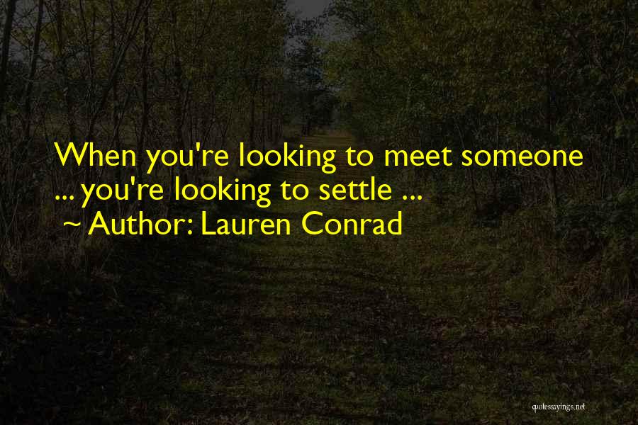 Lauren Conrad Quotes: When You're Looking To Meet Someone ... You're Looking To Settle ...